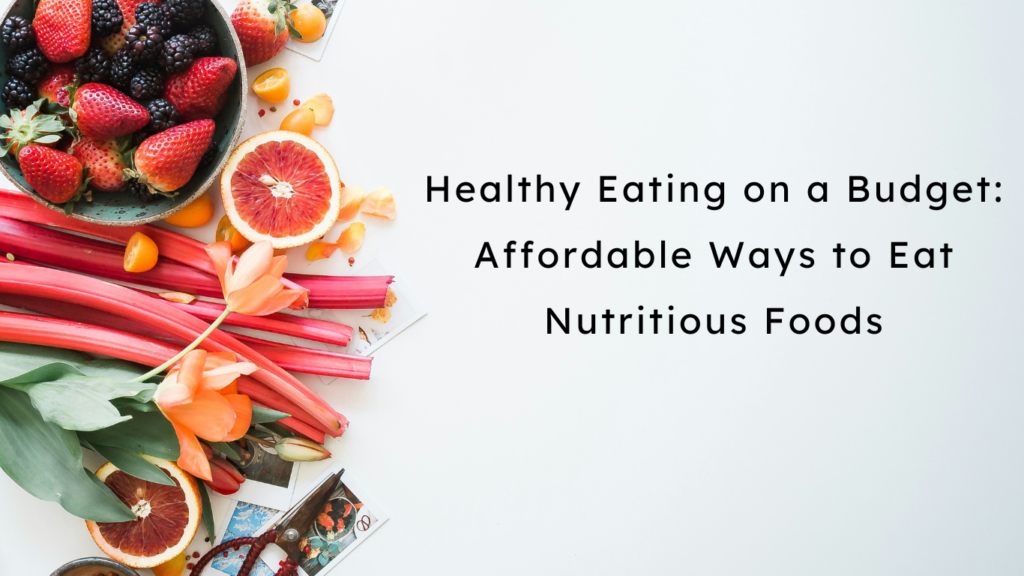 Healthy Eating on a Budget: Affordable Ways to Eat Nutritious Foods